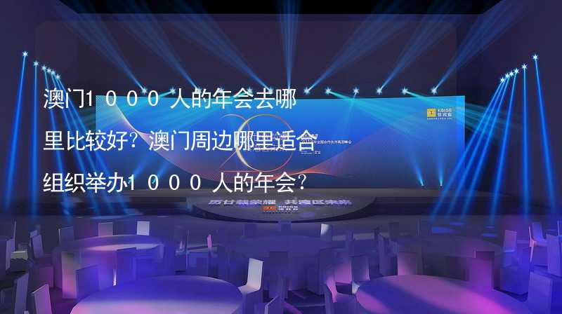 澳门1000人的年会去哪里比较好？澳门周边哪里适合组织举办1000人的年会？_1