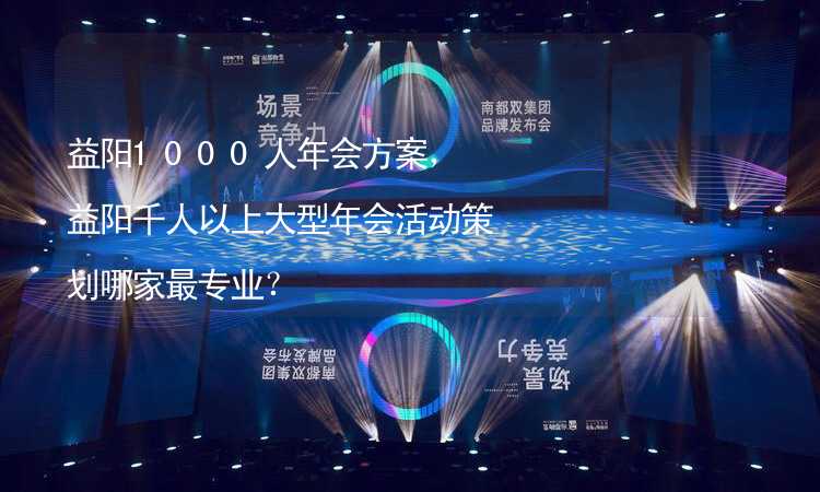 益陽1000人年會方案，益陽千人以上大型年會活動策劃哪家最專業(yè)？_2