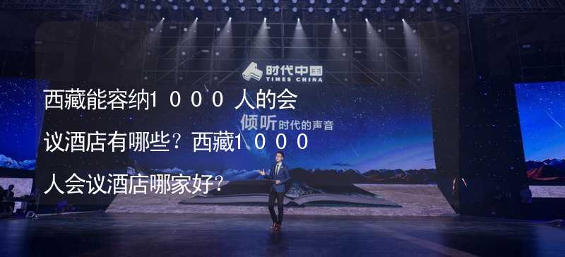 西藏能容納1000人的會(huì)議酒店有哪些？西藏1000人會(huì)議酒店哪家好？_1