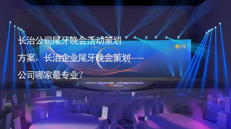 长治公司尾牙晚会活动策划方案，长治企业尾牙晚会策划公司哪家最专业？_2