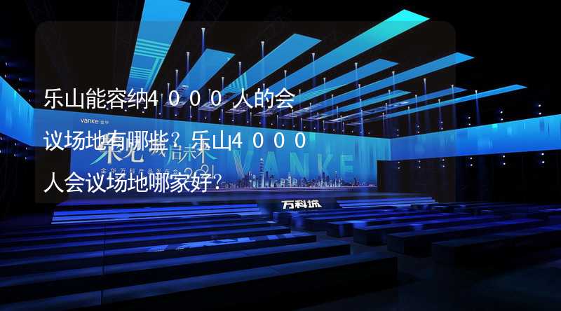 乐山能容纳4000人的会议场地有哪些？乐山4000人会议场地哪家好？_1