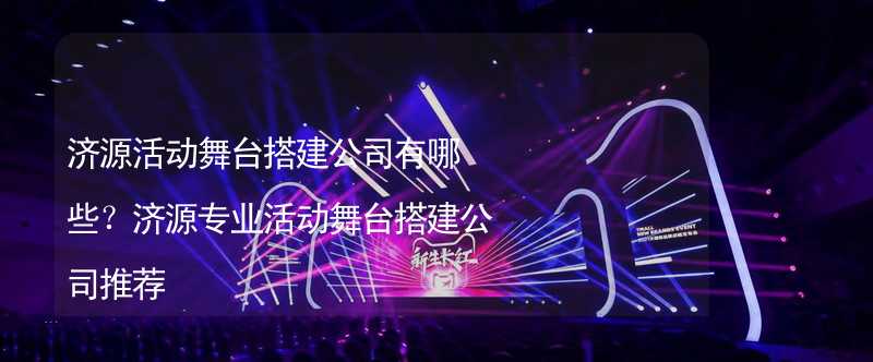 濟源活動舞臺搭建公司有哪些？濟源專業(yè)活動舞臺搭建公司推薦_1