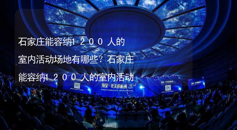 石家庄能容纳1200人的室内活动场地有哪些？石家庄能容纳1200人的室内活动场地推荐_1