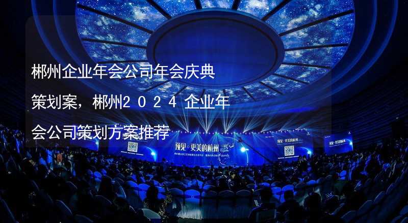 郴州企业年会公司年会庆典策划案，郴州2024企业年会公司策划方案推荐_2