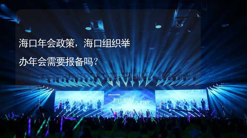 海口年会政策，海口组织举办年会需要报备吗？_2