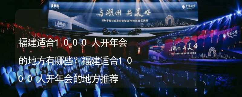 福建适合1000人开年会的地方有哪些？福建适合1000人开年会的地方推荐_2