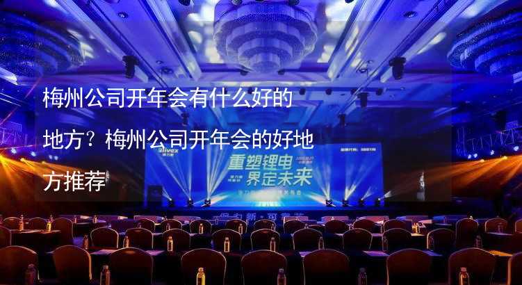 梅州公司开年会有什么好的地方？梅州公司开年会的好地方推荐_1