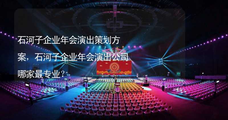 石河子企业年会演出策划方案，石河子企业年会演出公司哪家最专业？_1