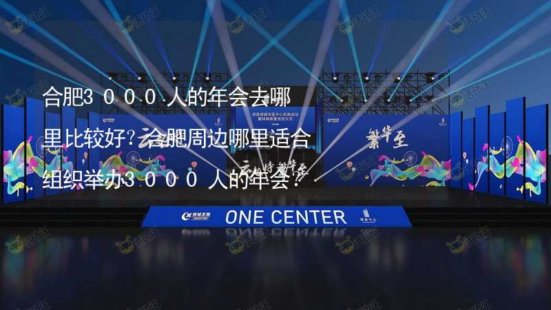 合肥3000人的年會去哪里比較好？合肥周邊哪里適合組織舉辦3000人的年會？_1