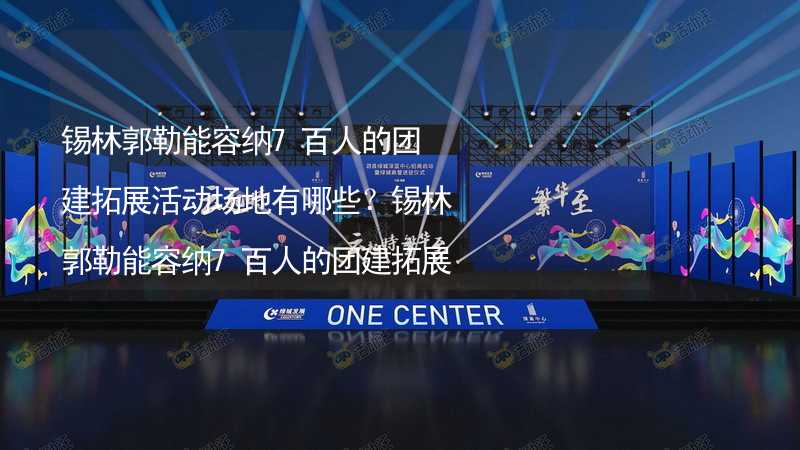 锡林郭勒能容纳7百人的团建拓展活动场地有哪些？锡林郭勒能容纳7百人的团建拓展活动场地推荐_2