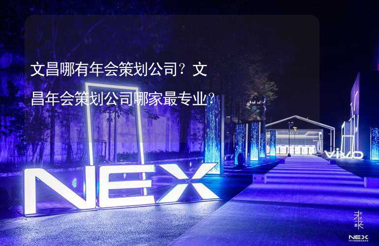 文昌哪有年会策划公司？文昌年会策划公司哪家最专业？_2