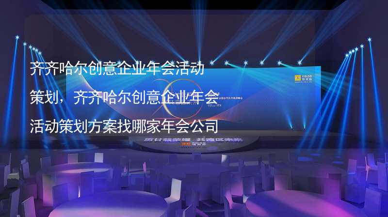 齐齐哈尔创意企业年会活动策划，齐齐哈尔创意企业年会活动策划方案找哪家年会公司?_1