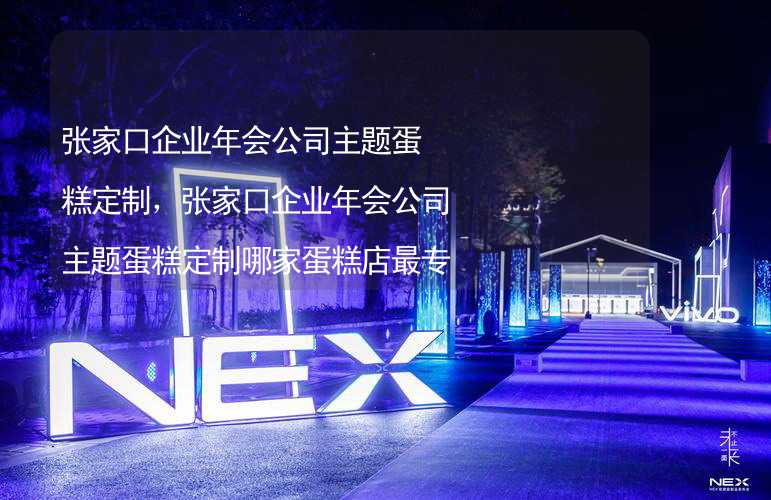 張家口企業(yè)年會公司主題蛋糕定制，張家口企業(yè)年會公司主題蛋糕定制哪家蛋糕店最專業(yè)？_2