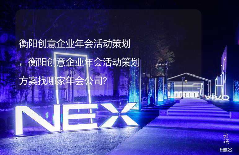 衡阳创意企业年会活动策划，衡阳创意企业年会活动策划方案找哪家年会公司?_2