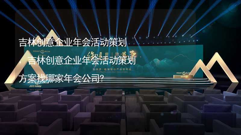 吉林创意企业年会活动策划，吉林创意企业年会活动策划方案找哪家年会公司?_1