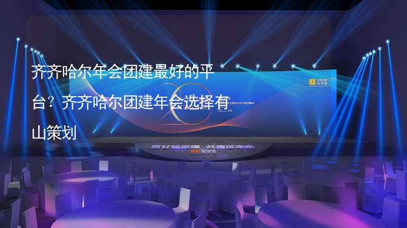 齐齐哈尔年会团建最好的平台？齐齐哈尔团建年会选择有山策划_2