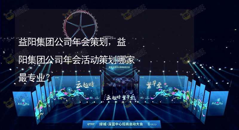 益阳集团公司年会策划，益阳集团公司年会活动策划哪家最专业？_1