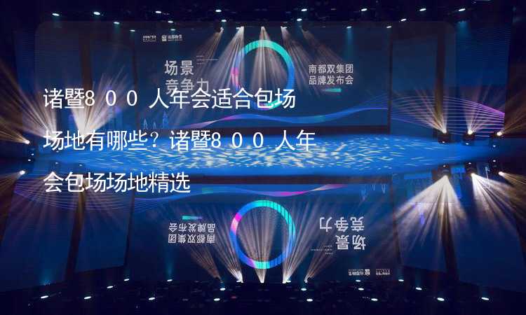 诸暨800人年会适合包场场地有哪些？诸暨800人年会包场场地精选_2