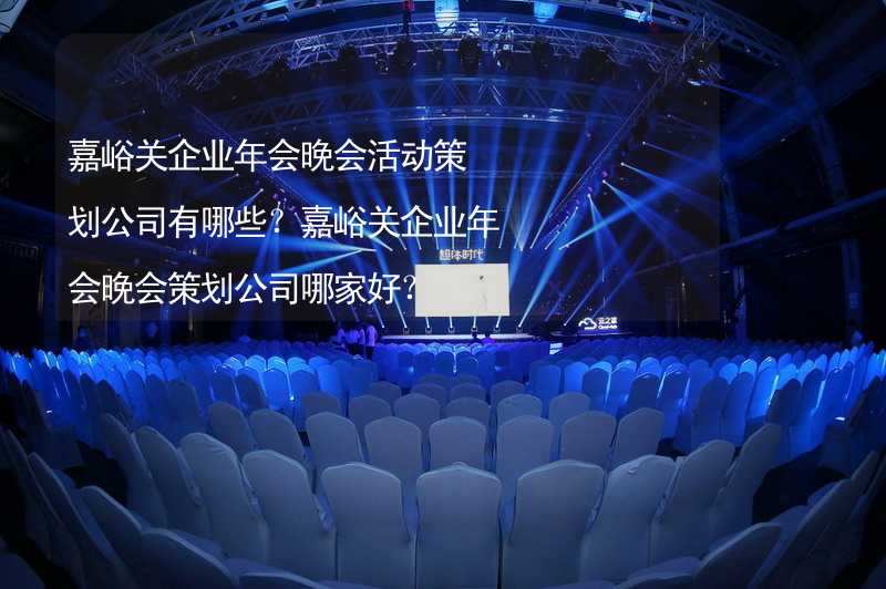 嘉峪关企业年会晚会活动策划公司有哪些？嘉峪关企业年会晚会策划公司哪家好？_1