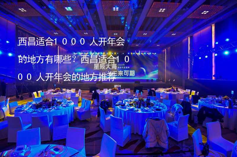 西昌適合1000人開年會的地方有哪些？西昌適合1000人開年會的地方推薦_2