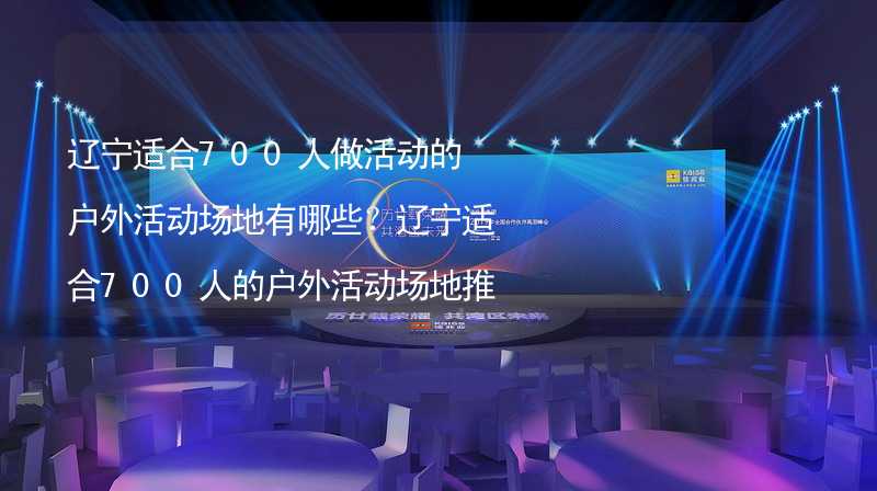 辽宁适合700人做活动的户外活动场地有哪些？辽宁适合700人的户外活动场地推荐_1