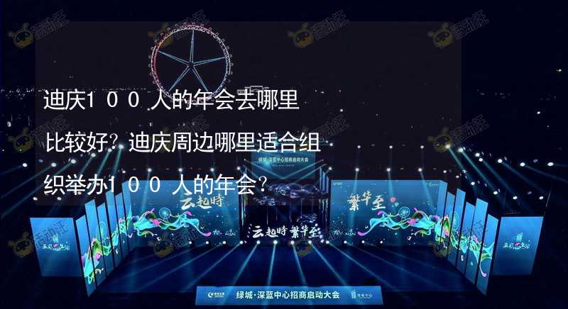 迪庆100人的年会去哪里比较好？迪庆周边哪里适合组织举办100人的年会？_2