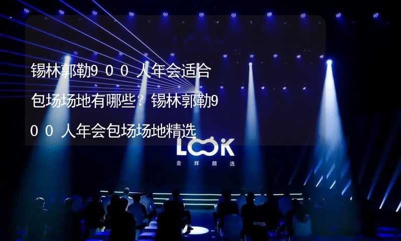 锡林郭勒900人年会适合包场场地有哪些？锡林郭勒900人年会包场场地精选_2