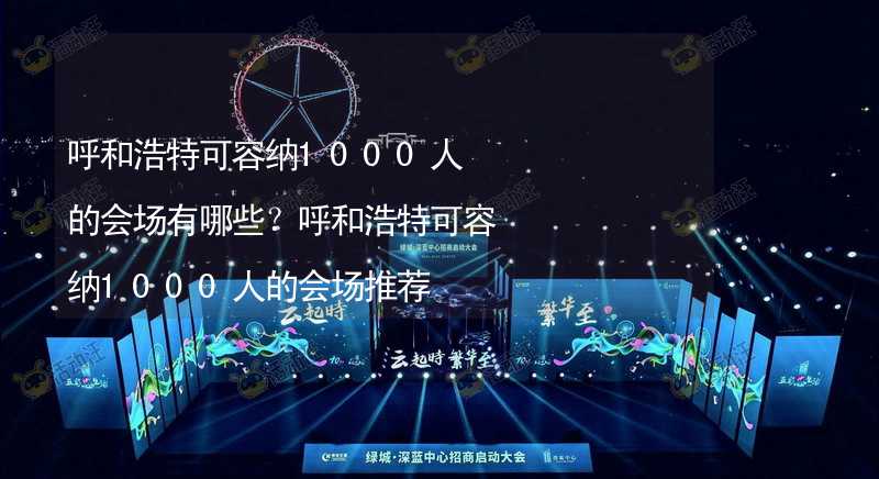 呼和浩特可容纳1000人的会场有哪些？呼和浩特可容纳1000人的会场推荐_1