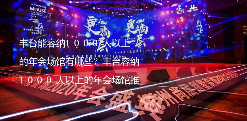 丰台能容纳1000人以上的年会场馆有哪些？丰台容纳1000人以上的年会场馆推荐_1