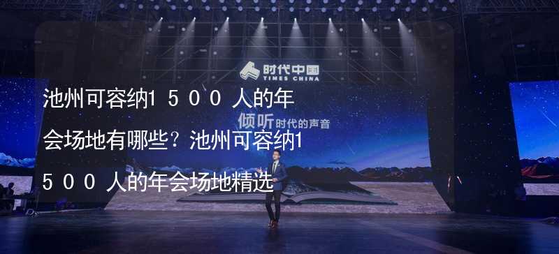 池州可容纳1500人的年会场地有哪些？池州可容纳1500人的年会场地精选_1