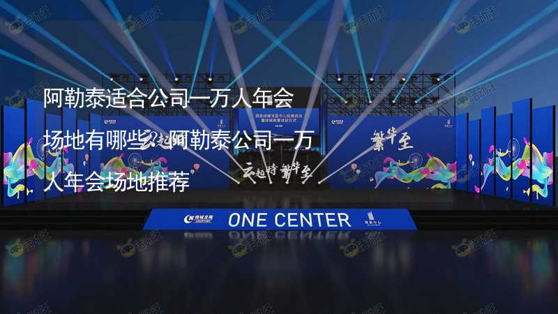 阿勒泰适合公司一万人年会场地有哪些？阿勒泰公司一万人年会场地推荐_2