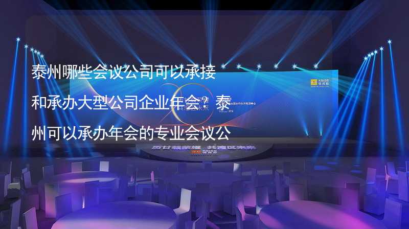 泰州哪些会议公司可以承接和承办大型公司企业年会？泰州可以承办年会的专业会议公司推荐_2