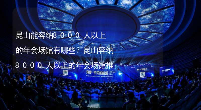 昆山能容纳8000人以上的年会场馆有哪些？昆山容纳8000人以上的年会场馆推荐_2