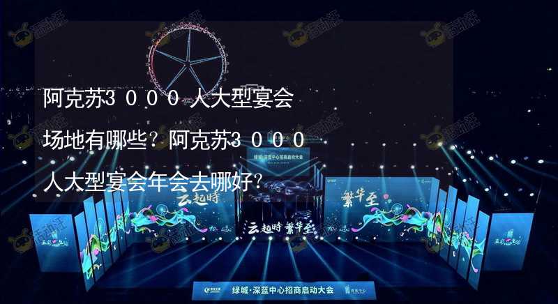 阿克苏3000人大型宴会场地有哪些？阿克苏3000人大型宴会年会去哪好？_1