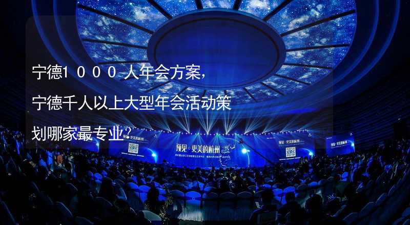 宁德1000人年会方案，宁德千人以上大型年会活动策划哪家最专业？_2