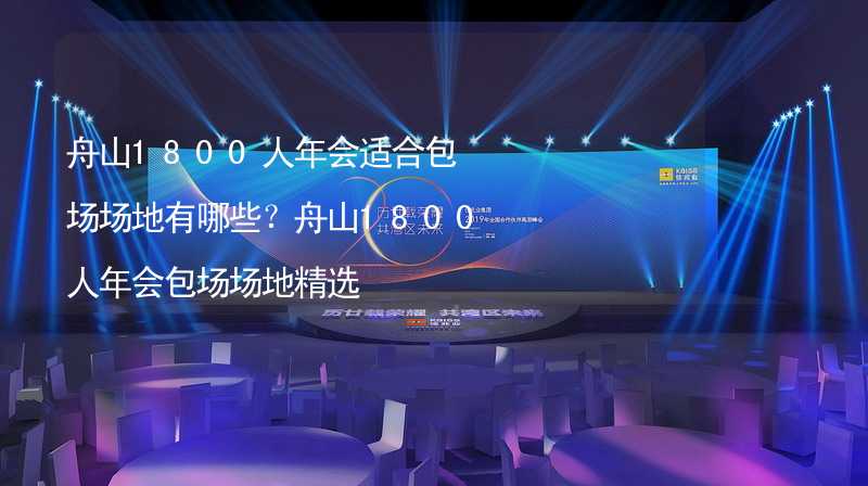 舟山1800人年會(huì)適合包場(chǎng)場(chǎng)地有哪些？舟山1800人年會(huì)包場(chǎng)場(chǎng)地精選_1