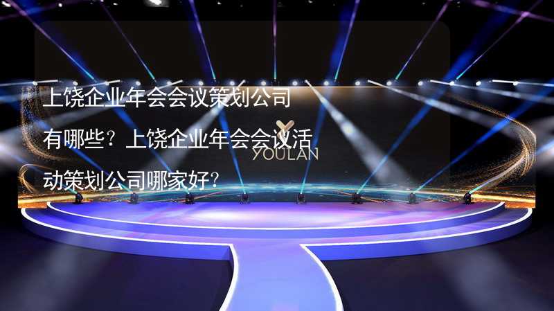 上饒企業(yè)年會會議策劃公司有哪些？上饒企業(yè)年會會議活動策劃公司哪家好？_2