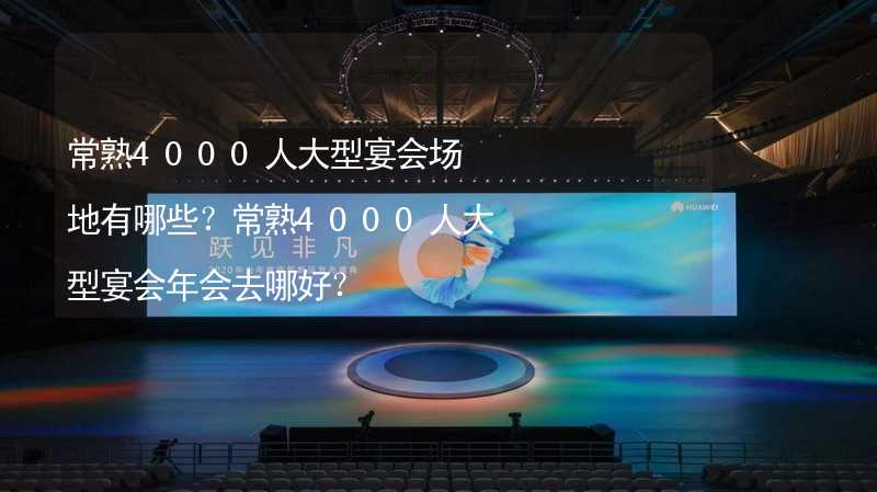 常熟4000人大型宴会场地有哪些？常熟4000人大型宴会年会去哪好？_2