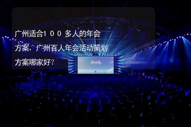 广州适合100多人的年会方案，广州百人年会活动策划方案哪家好？_1