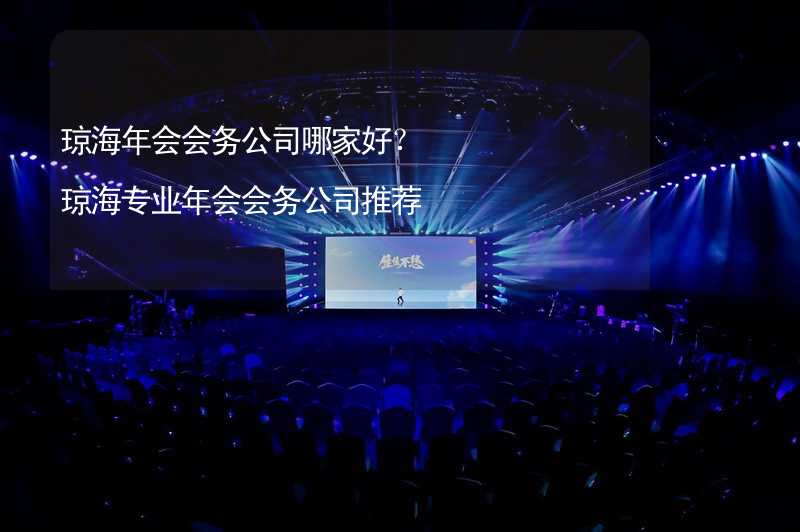 琼海年会会务公司哪家好？琼海专业年会会务公司推荐_1