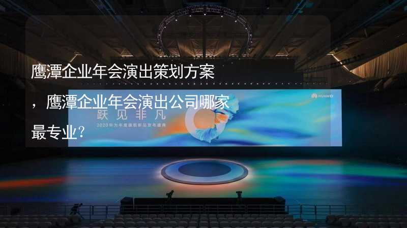 鹰潭企业年会演出策划方案，鹰潭企业年会演出公司哪家最专业？_1