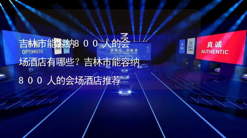 吉林市能容纳800人的会场酒店有哪些？吉林市能容纳800人的会场酒店推荐_1