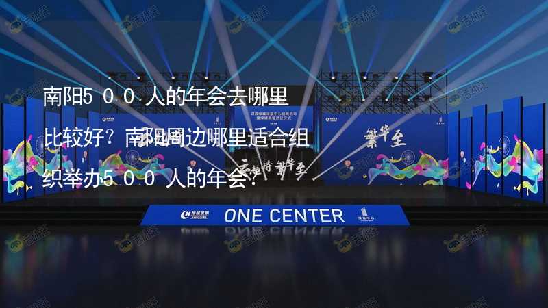 南陽500人的年會(huì)去哪里比較好？南陽周邊哪里適合組織舉辦500人的年會(huì)？