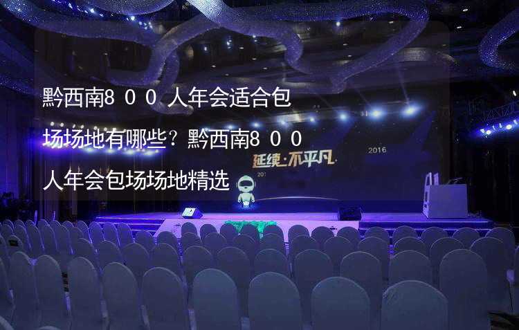 黔西南800人年会适合包场场地有哪些？黔西南800人年会包场场地精选_2