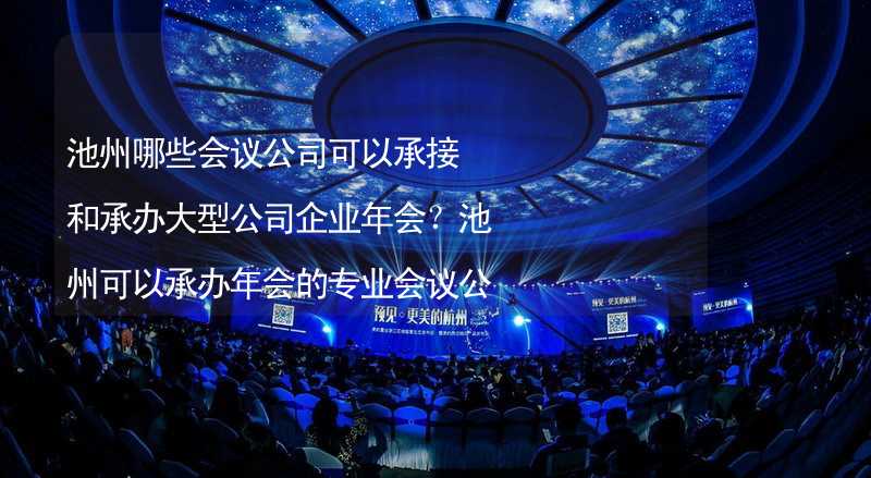 池州哪些会议公司可以承接和承办大型公司企业年会？池州可以承办年会的专业会议公司推荐_1