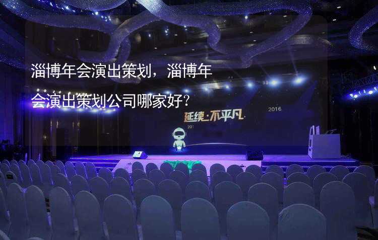 淄博年会演出策划，淄博年会演出策划公司哪家好？_2