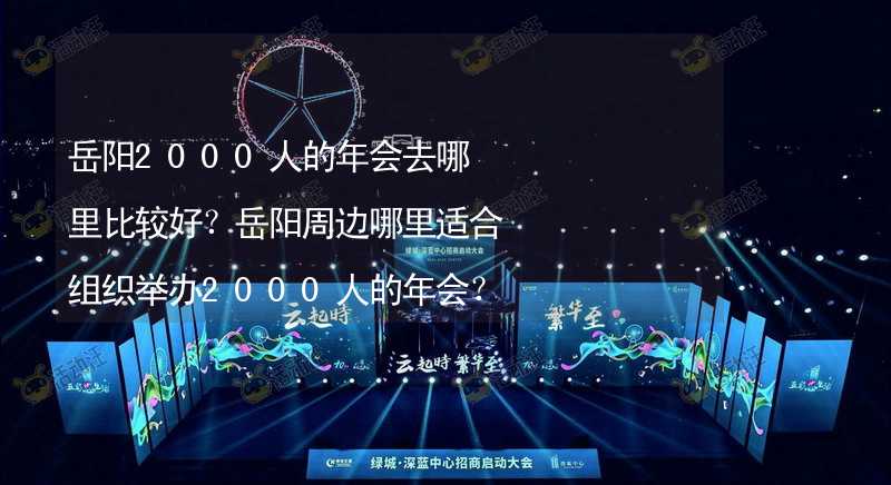 岳阳2000人的年会去哪里比较好？岳阳周边哪里适合组织举办2000人的年会？_1