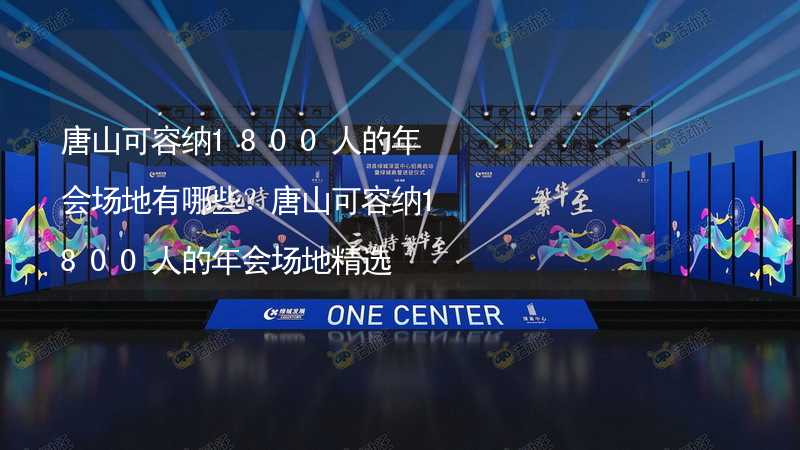 唐山可容納1800人的年會(huì)場(chǎng)地有哪些？唐山可容納1800人的年會(huì)場(chǎng)地精選_1