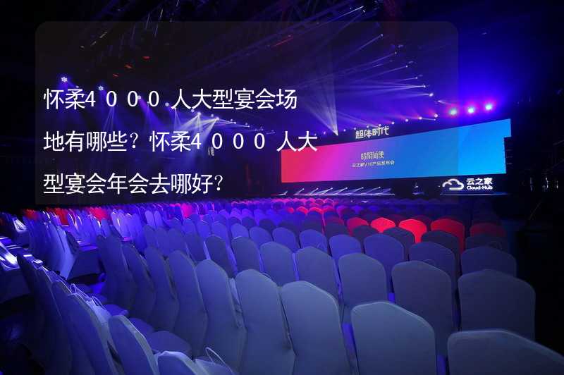 怀柔4000人大型宴会场地有哪些？怀柔4000人大型宴会年会去哪好？_1