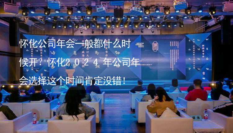 怀化公司年会一般都什么时候开？怀化2024年公司年会选择这个时间肯定没错！_2